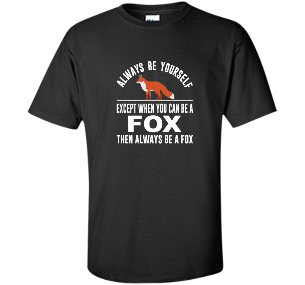 Always Be Yourself - Except When You Can Be a Fox Shirt