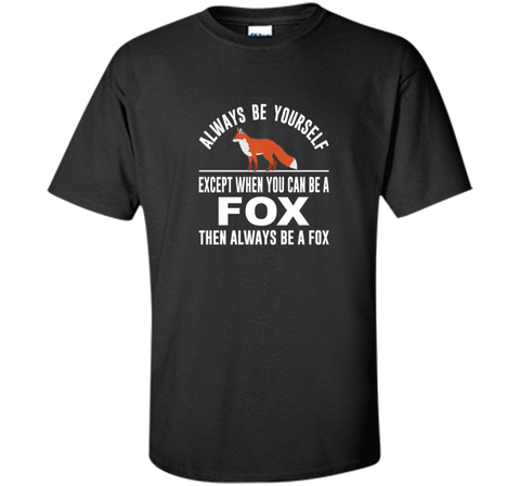 Always Be Yourself - Except When You Can Be a Fox Shirt