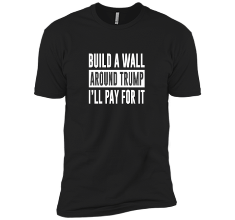 Build a Wall Around Trump - I'll Pay For It - T-shirt
