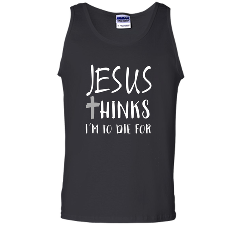 Jesus thinks I'm to die for T Shirt