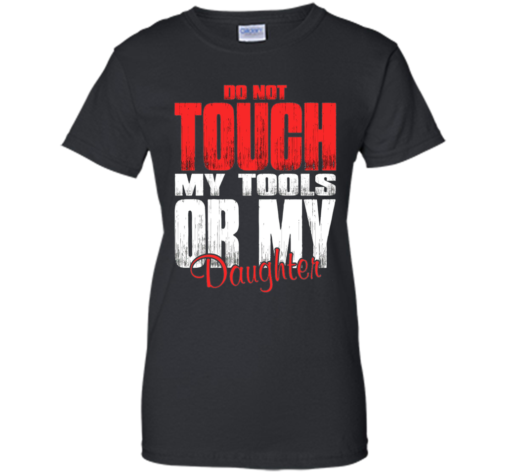 Do Not Touch My Tools Or My Daughter