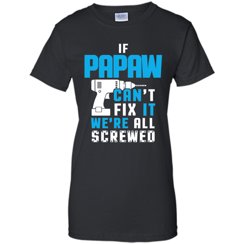 IF PAPAW CAN'T FIX IT WE'RE ALL SCREWED T-shirt