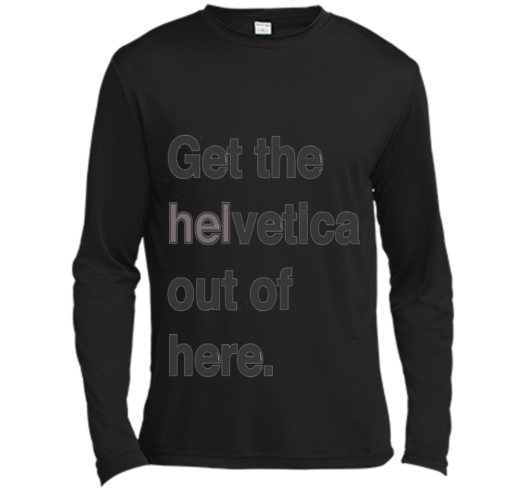 Font Humor / Get The Helvetica Out Of Here T-Shirt