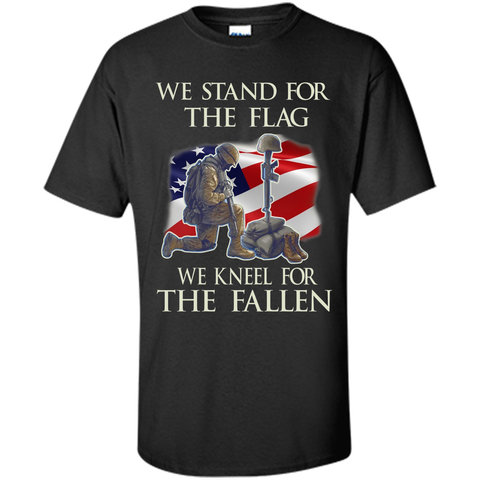 We Stand For The Flag We Kneel For The Fallen