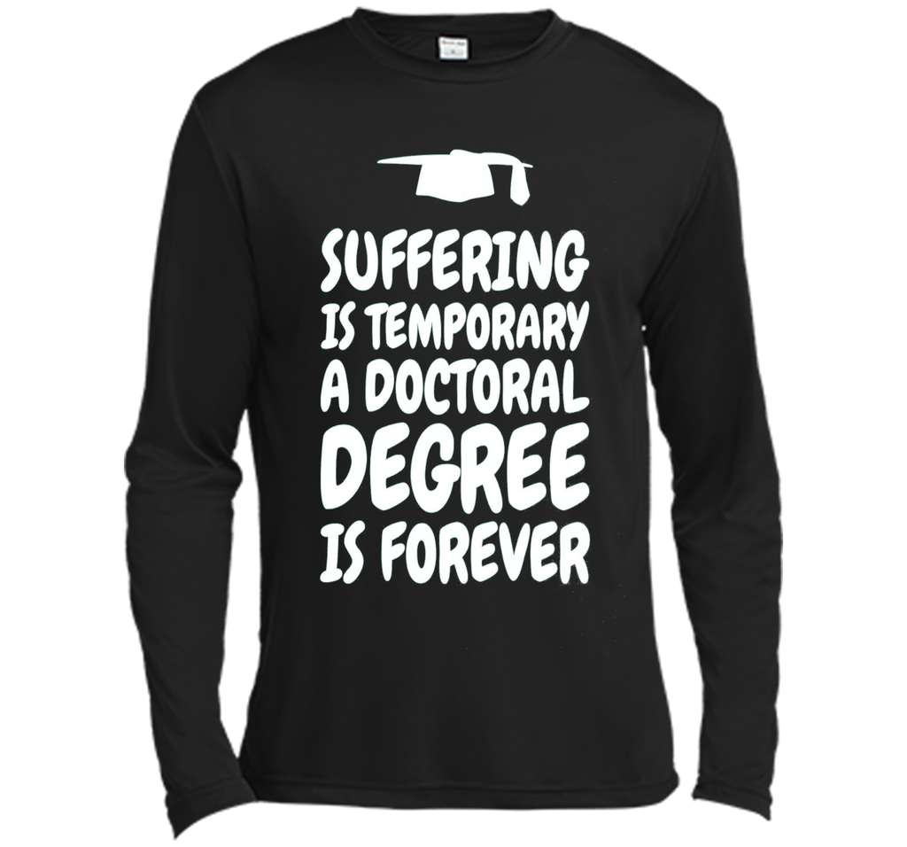Suffering is temporary - Doctoral Degree is Forever - PhD T-