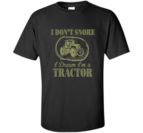 I Don't Snore I Dream I'm A Tractor Funny Farmer T shirts