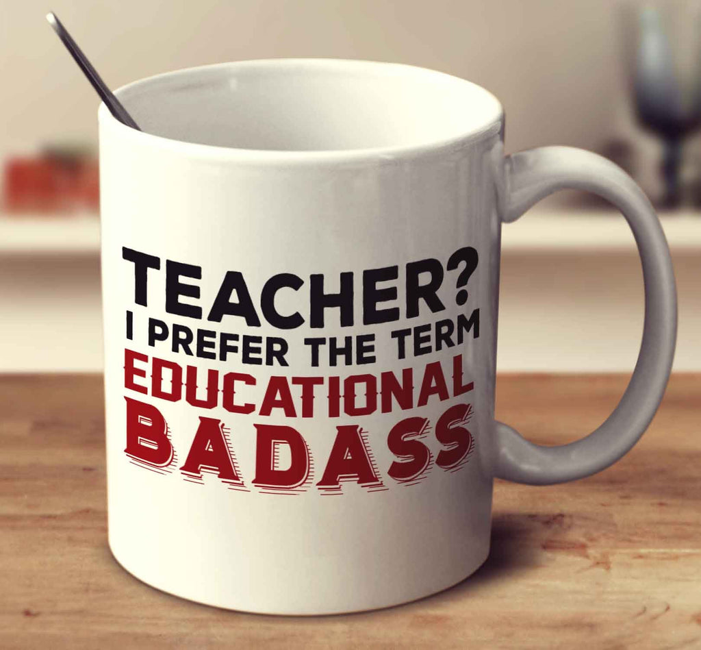 Teacher  I Prefer The Term Educational Badass
