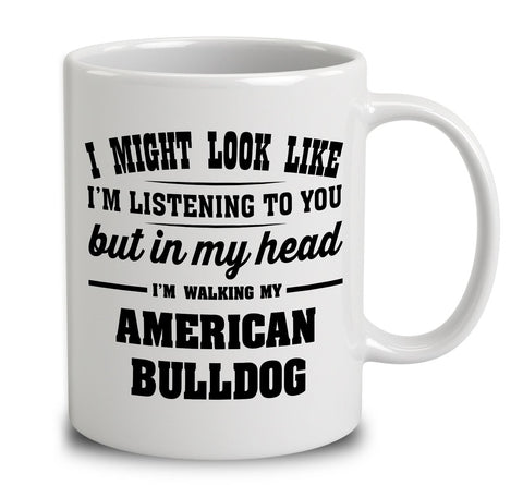 I Might Look Like I'm Listening To You, But In My Head I'm Walking My American Bulldog