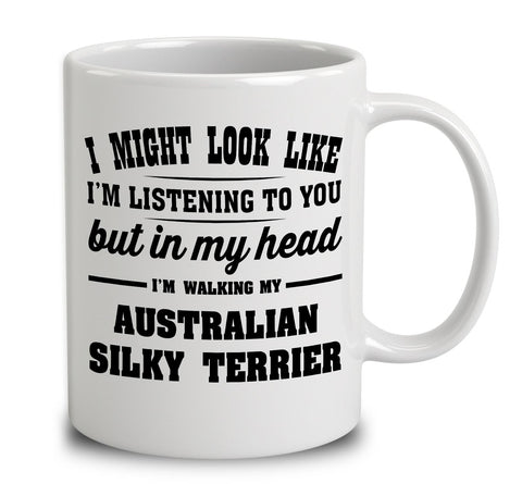 I Might Look Like I'm Listening To You, But In My Head I'm Walking My Australian Silky Terrier