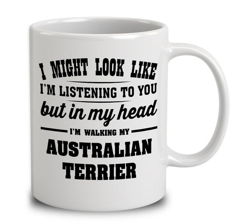 I Might Look Like I'm Listening To You, But In My Head I'm Walking My Australian Terrier