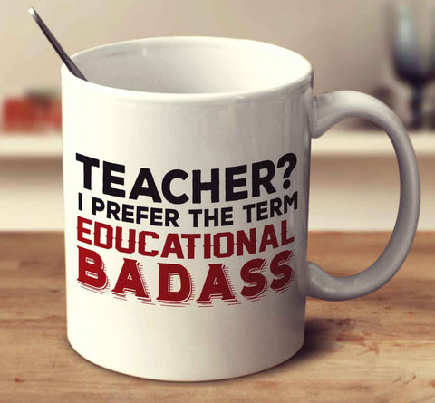 Teacher  I Prefer The Term Educational Badass