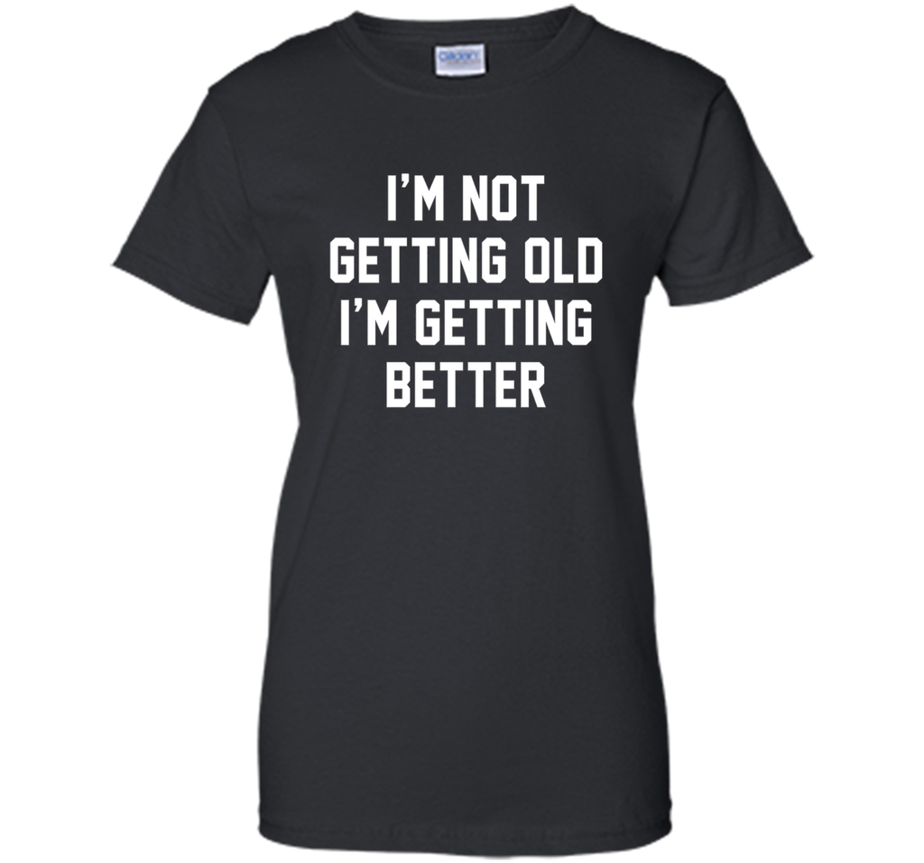 I'm Not Getting Old, I'm Getting Better Birthday Age Tee