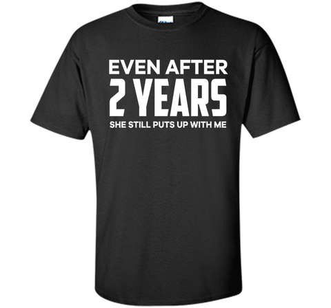 Even After 2 Years she still puts up with me t shirt