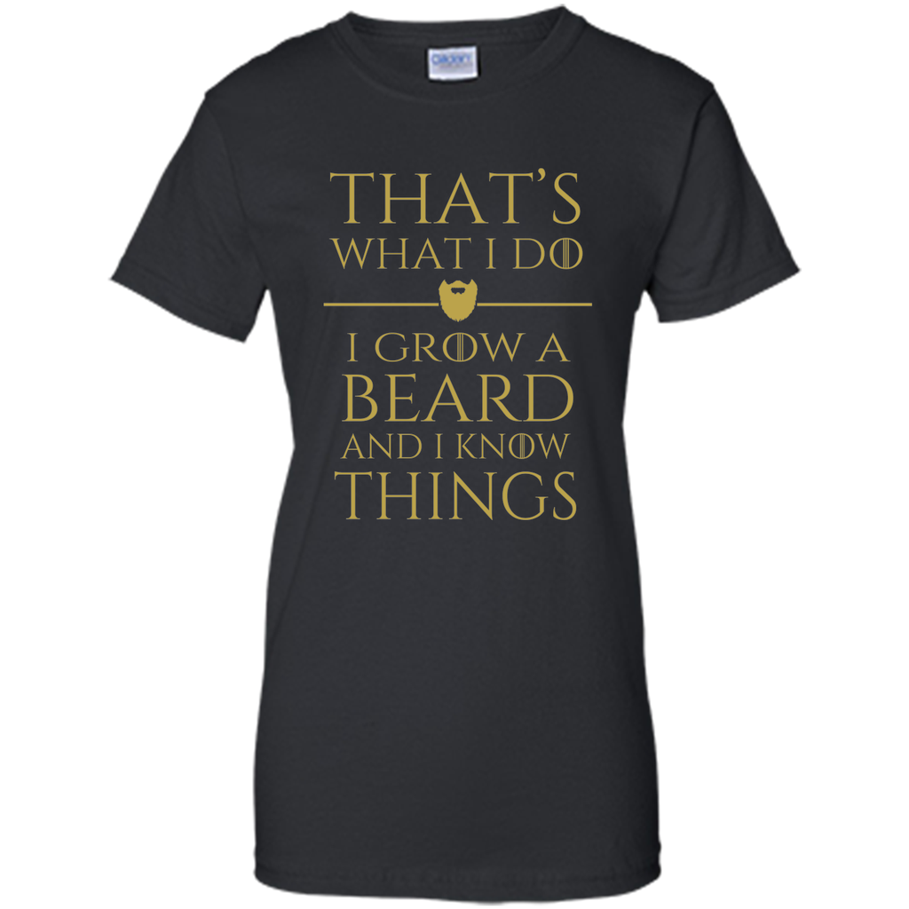 Thats what i do I grow a beard and i know things tshirt