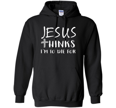 Jesus thinks I'm to die for T Shirt