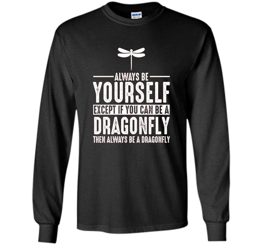 Dragonfly Always Be Yourself Except If You Can Be T-Shirt