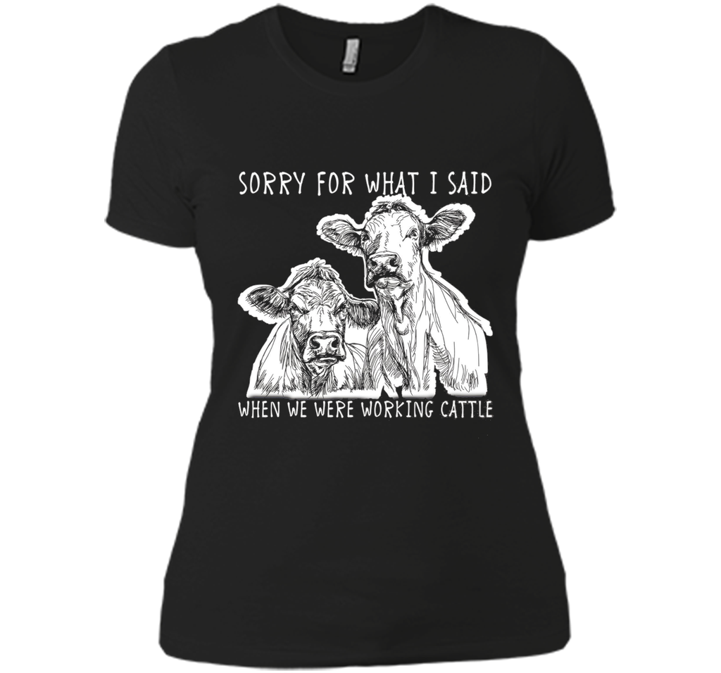 Sorry For What I Said When We Were Working Cattle Shirt