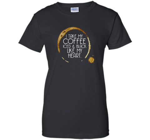 I Take My Coffee Iced & Black Like My Heart - Coffee Shirt