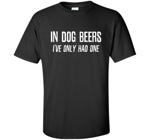 In Dog Beers I've Only Had One | Funny Beer Shirt