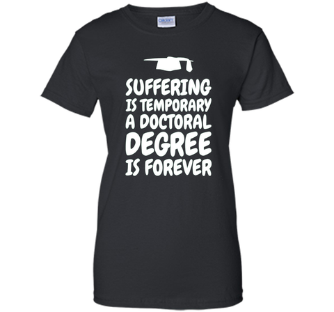 Suffering is temporary - Doctoral Degree is Forever - PhD T-