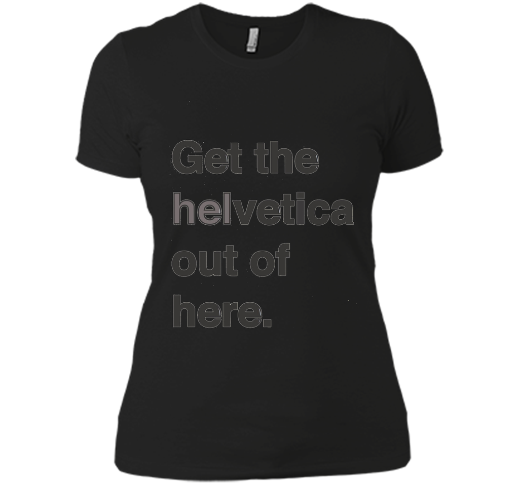 Font Humor / Get The Helvetica Out Of Here T-Shirt