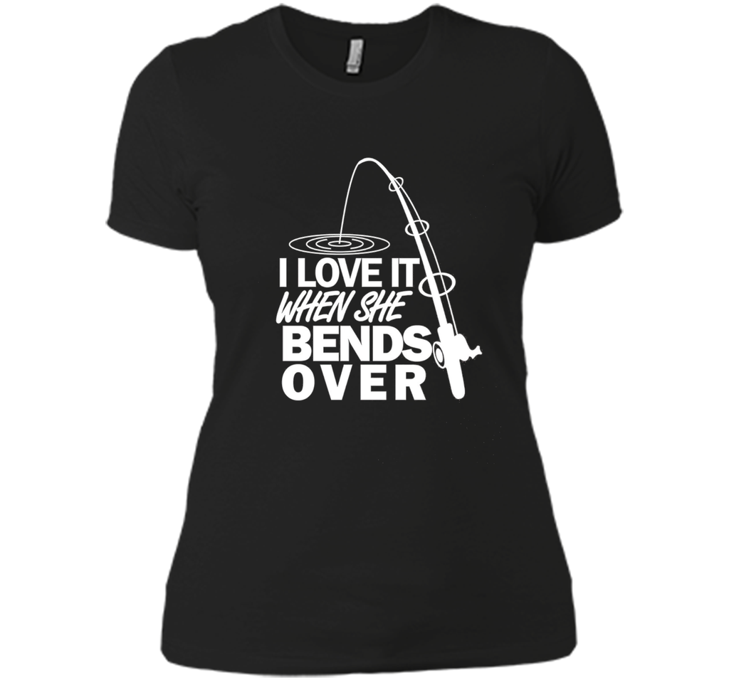 I Love It When She Bends Over - Funny Fishing T-Shirt